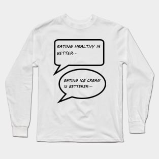 EATING HEALTHY IS BETTER, EATING ICE CREAM IS BETTERER Long Sleeve T-Shirt